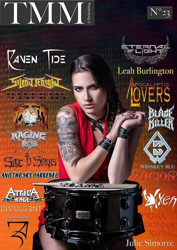 The Metal Mag N°23 April / june 2018 1# Julie Simorre 2# Blade Killer 3# Raven Tide 4#Attica Rage 5# Silent Knight 6# Apocalytic lovers 7# Manurain 8# Bestial Devastation 9# And the sky Darkened 10# Eternal Fight 11# Leah Burlington 12# Whiskey Blu 13# Alexandra Zerner 14# Nocion 15# Slave to Sirens 16# Raging Rob 17# Vixen 18# Divulgent 19# Prima Donna Rising